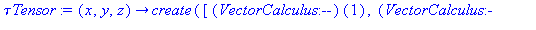 (Typesetting:-mprintslash)([`τTensor` := proc (x, y, z) options operator, arrow; create([(VectorCalculus:-`-`)(1), (VectorCalculus:-`-`)(1)], array([[`τxx`(x, y, z), `τxy`(x, y, z), `τ...